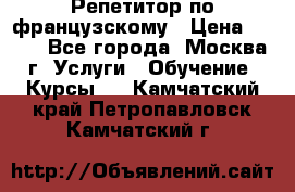 Репетитор по французскому › Цена ­ 800 - Все города, Москва г. Услуги » Обучение. Курсы   . Камчатский край,Петропавловск-Камчатский г.